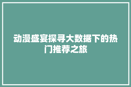 动漫盛宴探寻大数据下的热门推荐之旅 操作系统