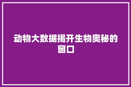动物大数据揭开生物奥秘的窗口 编程语言