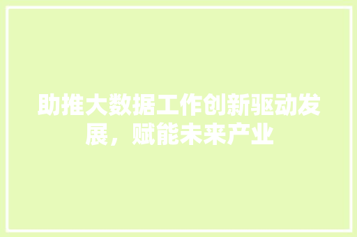 助推大数据工作创新驱动发展,赋能未来产业 编程语言 助推大数据工作创新驱动发展,赋能未来产业 编程语言