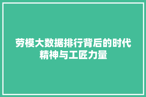 劳模大数据排行背后的时代精神与工匠力量 网络技术 劳模大数据排行背后的时代精神与工匠力量 网络技术