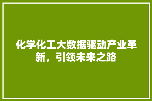 化学化工大数据驱动产业革新，引领未来之路 网络技术