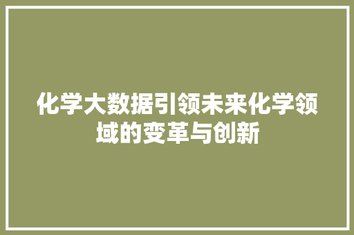 化学大数据引领未来化学领域的变革与创新 网络技术