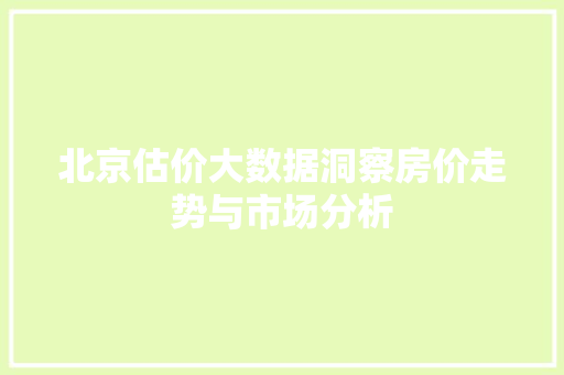 北京估价大数据洞察房价走势与市场分析 操作系统