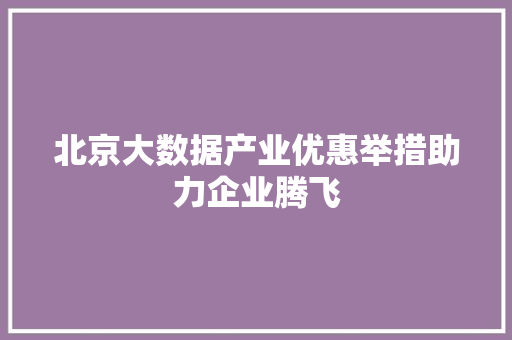 北京大数据产业优惠举措助力企业腾飞 电脑故障维修 北京大数据产业优惠举措助力企业腾飞 电脑故障维修