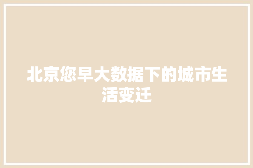 北京您早大数据下的城市生活变迁 操作系统
