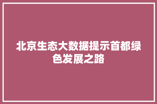 北京生态大数据提示首都绿色发展之路 操作系统
