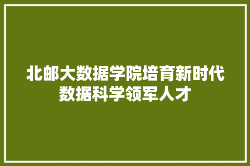 北邮大数据学院培育新时代数据科学领军人才