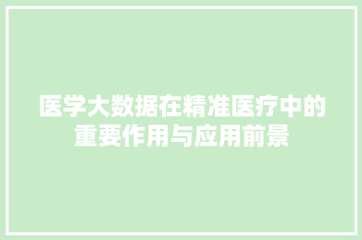 医学大数据在精准医疗中的重要作用与应用前景 网络技术