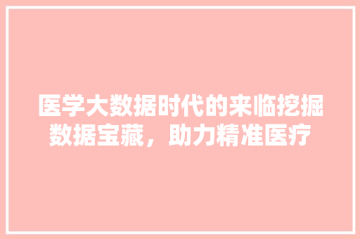 医学大数据时代的来临挖掘数据宝藏，助力精准医疗 网络技术