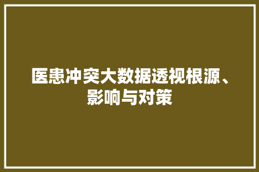 医患冲突大数据透视根源、影响与对策 操作系统 医患冲突大数据透视根源、影响与对策 操作系统