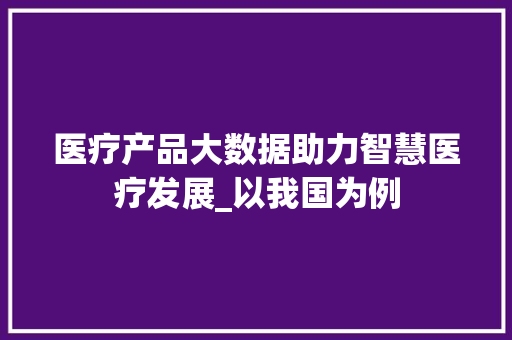 医疗产品大数据助力智慧医疗发展_以我国为例 网络技术