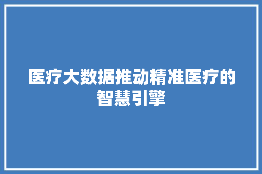 医疗大数据推动精准医疗的智慧引擎 网络技术