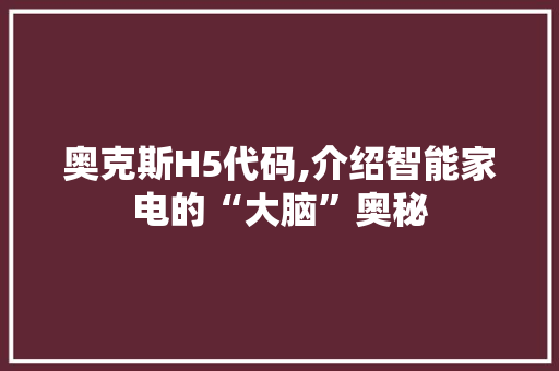 奥克斯H5代码,介绍智能家电的“大脑”奥秘 电脑故障维修 奥克斯H5代码,介绍智能家电的“大脑”奥秘 奥克斯H5代码,介绍智能家电的“大脑”奥秘 电脑故障维修