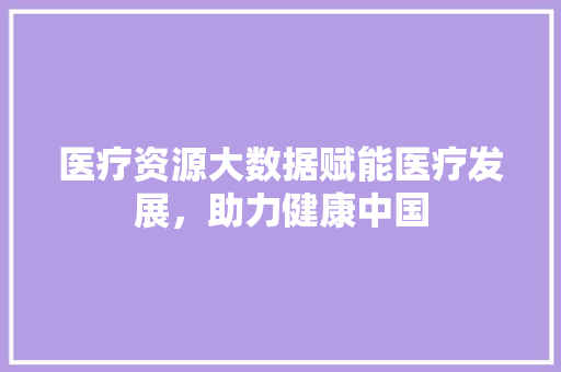 医疗资源大数据赋能医疗发展，助力健康中国 电脑故障维修