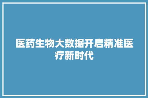 医药生物大数据开启精准医疗新时代