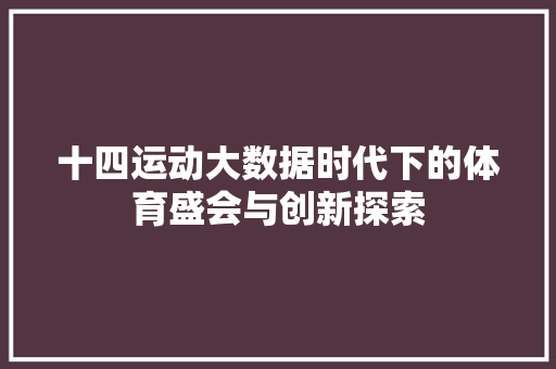 十四运动大数据时代下的体育盛会与创新探索
