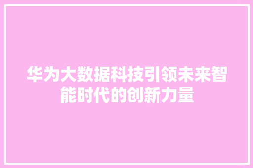 华为大数据科技引领未来智能时代的创新力量