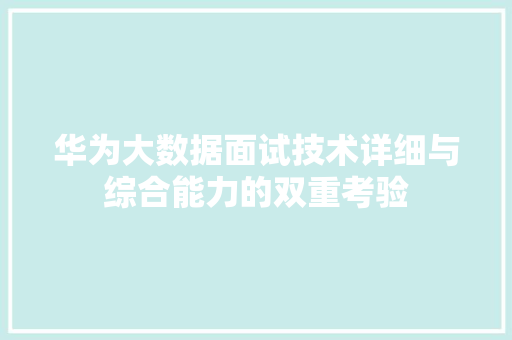 华为大数据面试技术详细与综合能力的双重考验