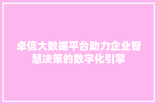 卓信大数据平台助力企业智慧决策的数字化引擎