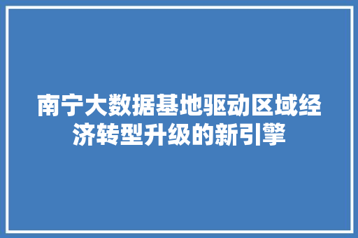 南宁大数据基地驱动区域经济转型升级的新引擎 网络技术