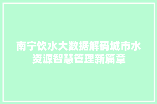 南宁饮水大数据解码城市水资源智慧管理新篇章 电脑基础