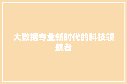 大数据专业新时代的科技领航者