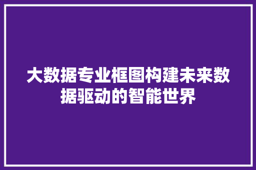 大数据专业框图构建未来数据驱动的智能世界