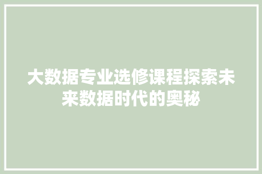 大数据专业选修课程探索未来数据时代的奥秘