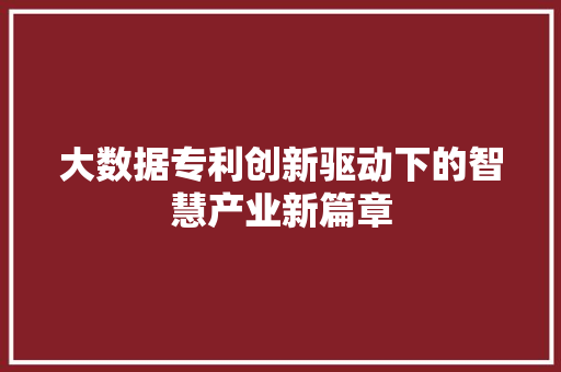 大数据专利创新驱动下的智慧产业新篇章