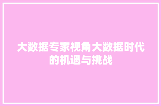 大数据专家视角大数据时代的机遇与挑战