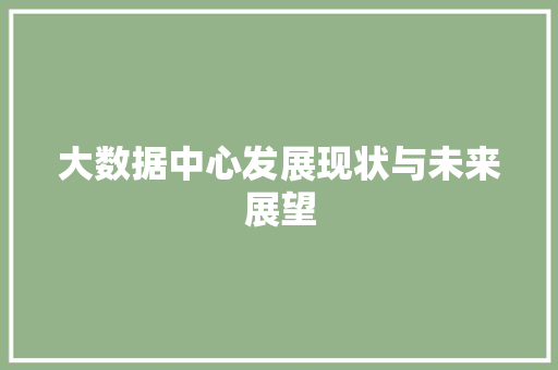 大数据中心发展现状与未来展望 操作系统 大数据中心发展现状与未来展望 操作系统