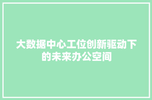 大数据中心工位创新驱动下的未来办公空间 编程语言