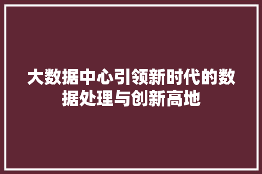 大数据中心引领新时代的数据处理与创新高地 编程语言