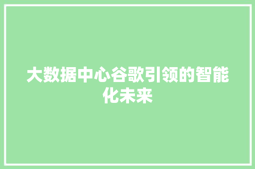 大数据中心谷歌引领的智能化未来
