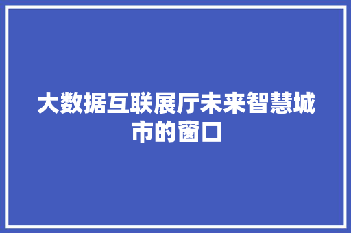 大数据互联展厅未来智慧城市的窗口