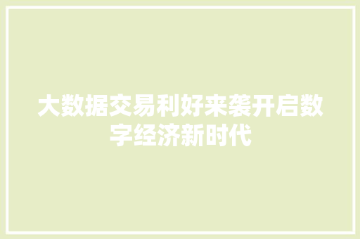 大数据交易利好来袭开启数字经济新时代