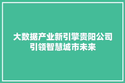 大数据产业新引擎贵阳公司引领智慧城市未来 电脑故障维修 大数据产业新引擎贵阳公司引领智慧城市未来 电脑故障维修