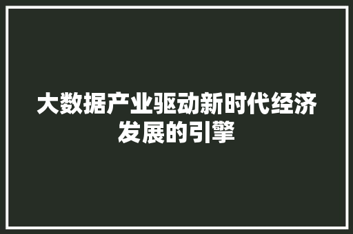 大数据产业驱动新时代经济发展的引擎