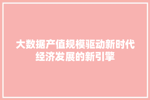 大数据产值规模驱动新时代经济发展的新引擎