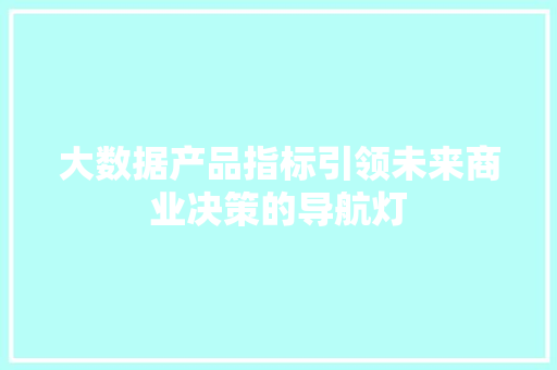 大数据产品指标引领未来商业决策的导航灯