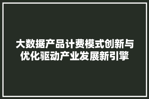 大数据产品计费模式创新与优化驱动产业发展新引擎