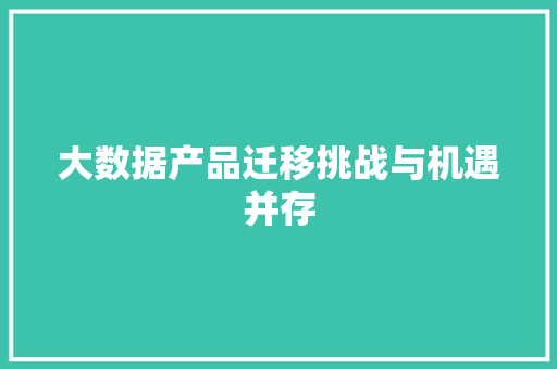 大数据产品迁移挑战与机遇并存