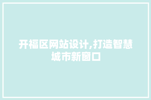开福区网站设计,打造智慧城市新窗口 开福区网站设计,打造智慧城市新窗口 电脑配置