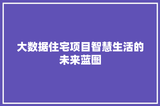 大数据住宅项目智慧生活的未来蓝图 编程语言 大数据住宅项目智慧生活的未来蓝图 编程语言
