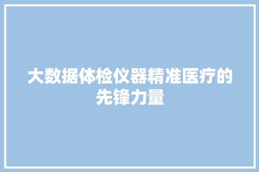 大数据体检仪器精准医疗的先锋力量