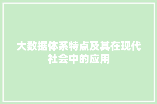 大数据体系特点及其在现代社会中的应用 大数据体系特点及其在现代社会中的应用