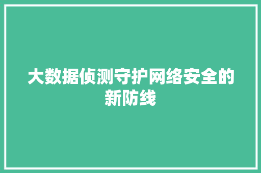 大数据侦测守护网络安全的新防线