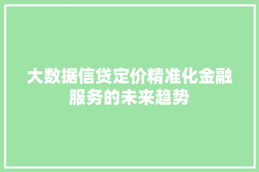大数据信贷定价精准化金融服务的未来趋势