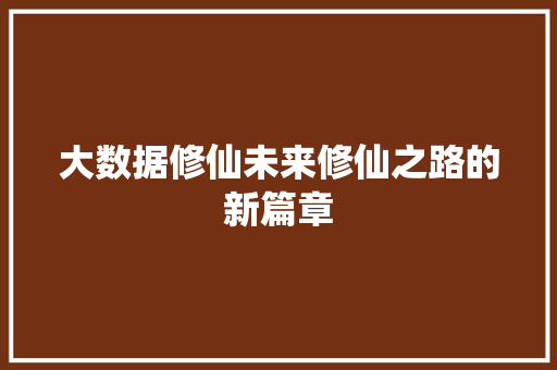 大数据修仙未来修仙之路的新篇章 编程语言 大数据修仙未来修仙之路的新篇章 编程语言