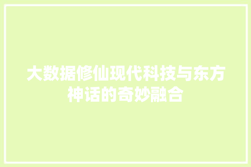 大数据修仙现代科技与东方神话的奇妙融合